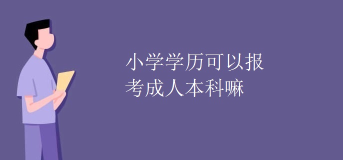 小学学历可以报考成人本科嘛
