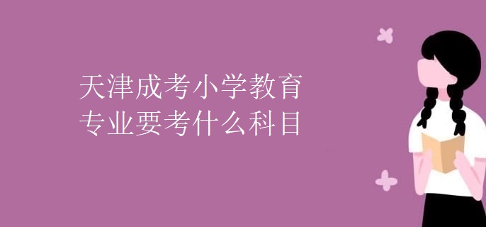 天津成考小学教育专业要考什么科目