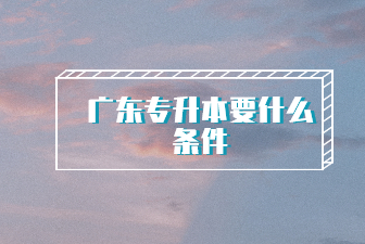 广东专升本要什么条件