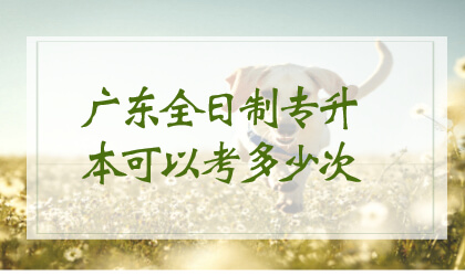 广东全日制专升本可以考多少次？