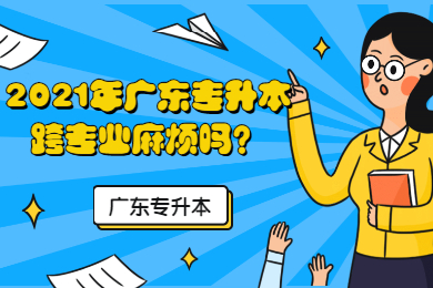 2025年广东专升本跨专业麻烦吗?