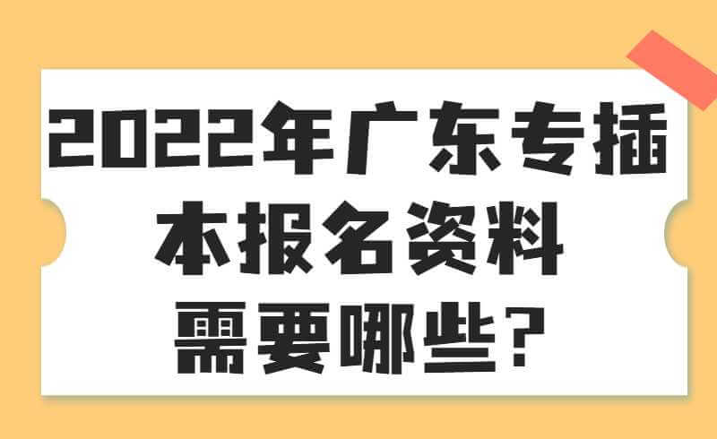 2025年广东专插本报名资料需要哪些?
