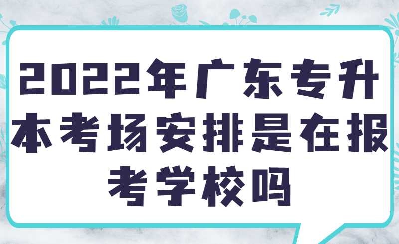 2025年广东专升本考场安排是在报考学校吗