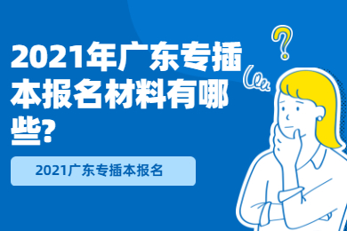 2025年广东专插本报名材料有哪些?