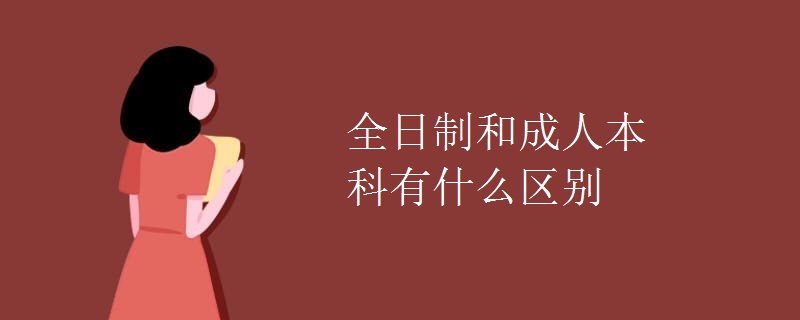 全日制和成人本科有什么区别