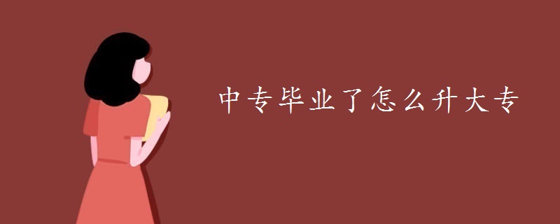 中专毕业了怎么升大专