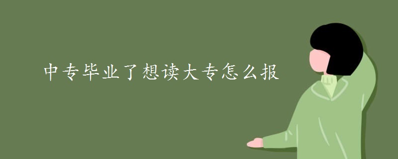 中专毕业了想读大专怎么报