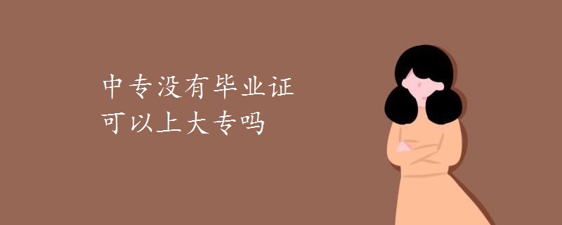 中专没有毕业证可以上大专吗