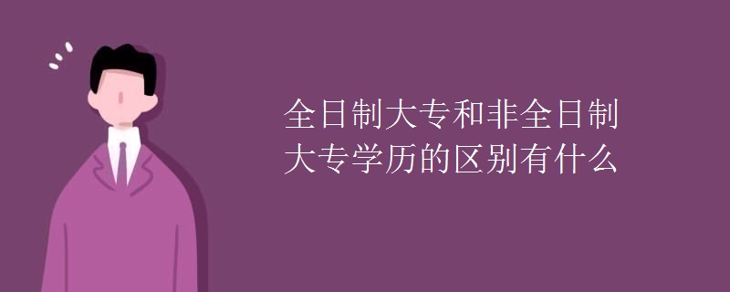 全日制大专和非全日制大专学历的区别有什么
