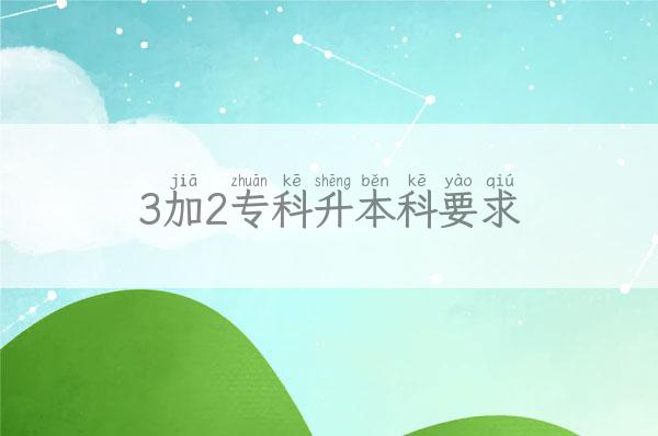 3加2专科升本科要求「3加2专科升本科要求高吗」 新闻 第1张