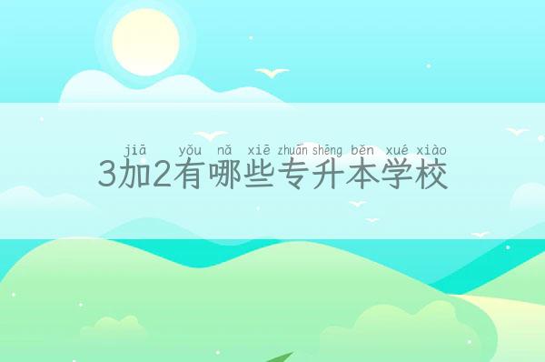 3加2有哪些<a href='http://www.hzqyd.com/ckzx/crgk/' target='_blank' title='专升本'><strong>专升本</strong></a>学校 三加二专升本学校有哪些 新闻 第1张