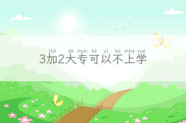 3加2大专可以不上学「3加2大专可以不上学校吗」 新闻 第1张