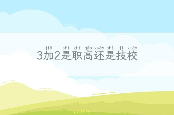 3加2是职高还是技校 三加二是职高还是技校 新闻 第1张