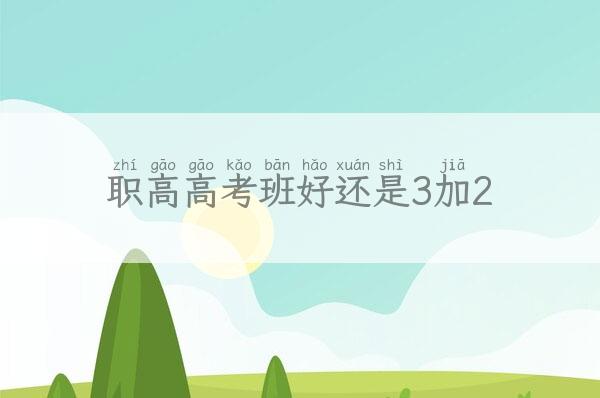职高高考班好还是3加2