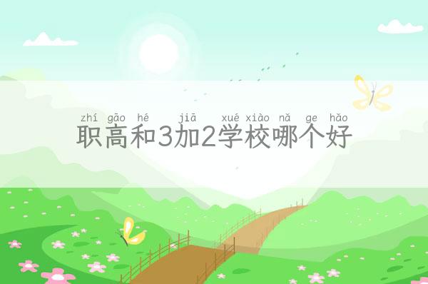 职高和3加2学校哪个好「职高和3加2学校哪个好些」 新闻 第1张
